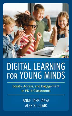 Digital Learning for Young Minds: Equity, Access, and Engagement in PK–6 Classrooms de Anne Tapp Jaksa