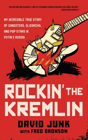 Rockin' the Kremlin: My Incredible True Story of Gangsters, Oligarchs, and Pop Stars in Putin's Russia de David Junk