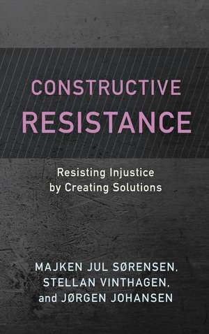 Constructive Resistance: Resisting Injustice by Creating Solutions de Majken Jul Sørensen