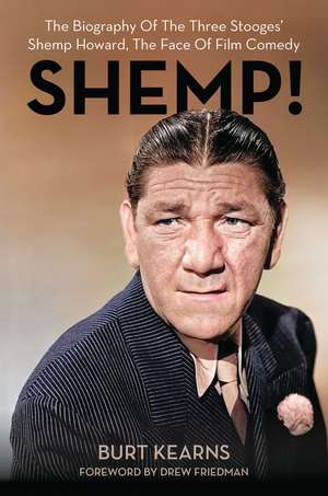 SHEMP!: The Biography of The Three Stooges’ Shemp Howard, The Face of Film Comedy de Burt Kearns