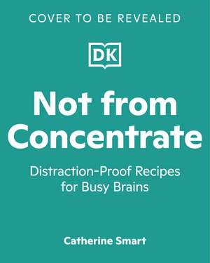 Not from Concentrate: A Cookbook for Busy Brains de Catherine Smart