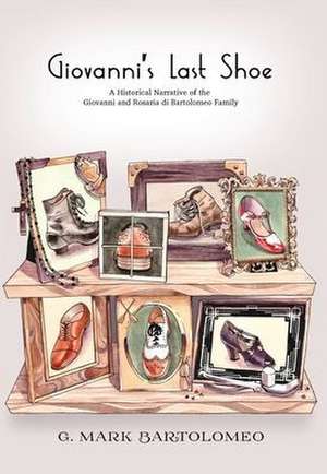 Giovanni's Last Shoe: A Historical Narrative of the Giovanni and Rosaria di Bartolomeo Family de Mark Bartolomeo