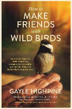 How To Make Friends With Wild Birds de Gayle Highpine