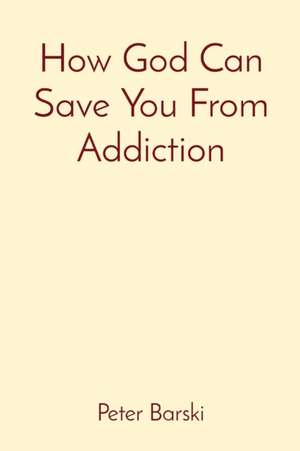 How God Can Save You From Addiction de Peter Barski