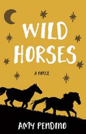 Wild Horses, A Novel de Amy Pendino