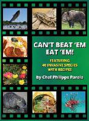 Can't Beat 'Em, Eat 'Em!: 40 Invasive Species With Recipes de Philippe Parola