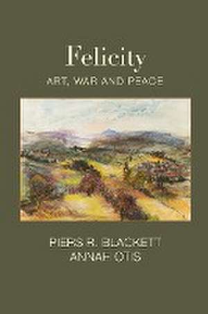 Felicity, Art, War and Peace de Piers R. Blackett