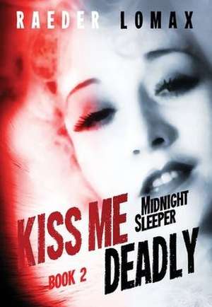 Kiss Me Deadly: Speakeasies, Bootleggers, Flappers - Blackmail and Deception on the Streets of Prohibition Era Manhattan de Raeder Lomax