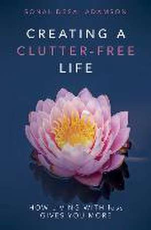 Creating A Clutter-Free Life: How Living With less Gives You MORE de Sonal Desai Adamson