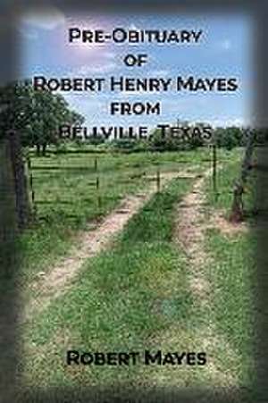 Pre-obituary of Robert Henry Mayes from Bellville, Texas de Robert Mayes