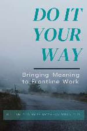 Do It Your Way: Bringing Meaning to Frontline Work de William Flis