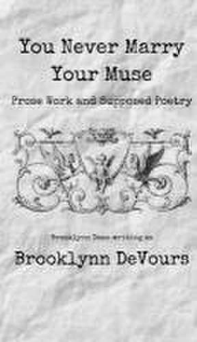 You Never Marry Your Muse: Prose Work and Supposed Poetry de Brooklynn Devours