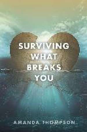 Surviving What Breaks You de Amanda Thompson