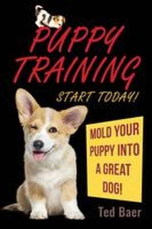 PUPPY TRAINING - Start Today! de Ted Baer
