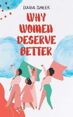 Why Women Deserve Better de Daria Galek