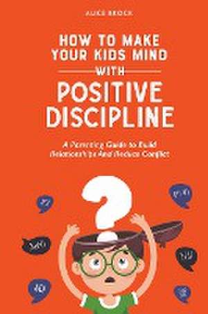 How to Make Your Kids Mind With Positive Discipline de Alice Brock