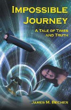 Impossible Journey, A Tale of Times and Truth de James M. Becher