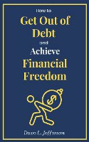 How to Get Out of Debt and Achieve Financial Freedom de Dave L. Jefferson