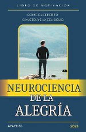 Neurociencia de la alegría. Cómo el Cerebro Construye la Felicidad. de Ava Bliss