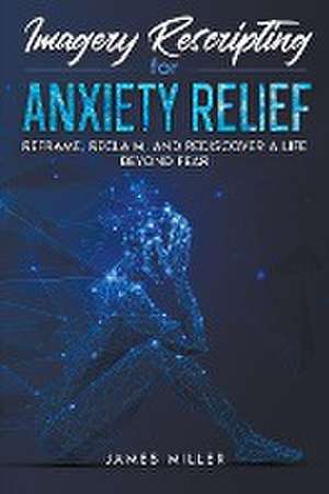 Imagery Rescripting for Anxiety Relief de James Miller