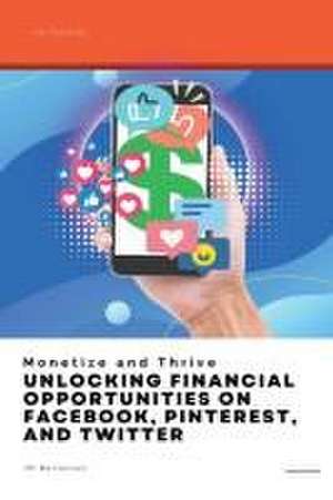 Monetize and Thrive: Unlocking Financial Opportunities on Facebook, Pinterest, and Twitter de Jm Bertelsen