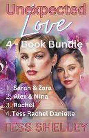 Unexpected Love 4-Book Bundle 1. Sarah & Zara 2. Alex & Nina 3. Rachel 4. Tess Rachel Danielle de Tess Shelley