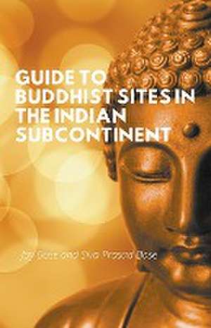 Guide to Buddhist Sites in the Indian Subcontinent de Joy Bose