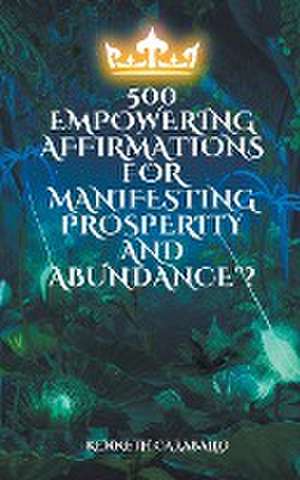 500 Empowering Affirmations for Manifesting Prosperity and Abundance de Kenneth Caraballo