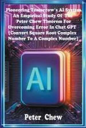 Pioneering Tomorrow's AI System . An Empirical Study Of The Peter Chew Theorem For Overcoming Error In Chat GPT [Convert Square Root Complex Number To A Complex Number] de Peter Chew