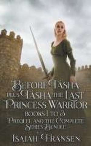 Before Tasha Plus Tasha The Last Princess Warrior Books 1 To 3 Prequel And The Complete Series Bundle de Isaiah Fransen