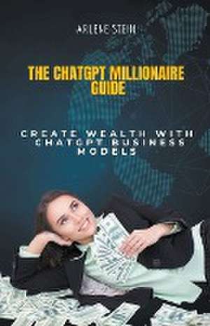 The ChatGPT Millionaire Guide de Arlene Stein