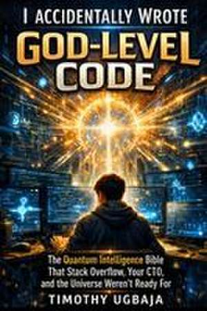 I Accidentally Wrote God-Level Code de Timothy Ugbaja