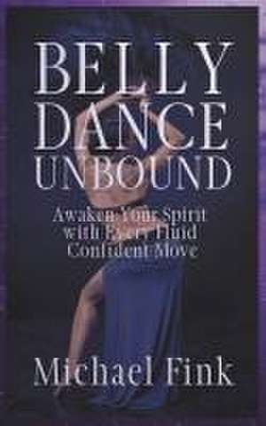 Belly Dance Unbound de Michael Fink