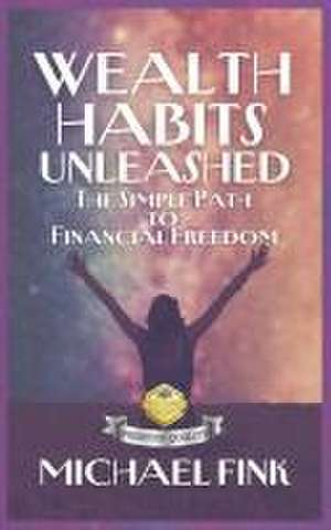 Wealth Habits Unleashed de Michael Fink