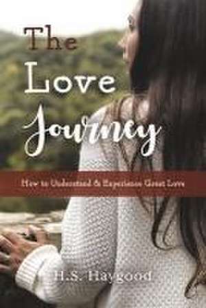 The Love Journey: How to Understand and Experience Great Love de H. S. Haygood