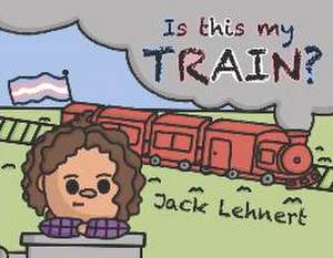 Is This My Train? de Jack Lehnert