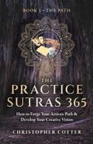 The Practice Sutras 365 Book 1 - The Path: How to Forge Your Artistic Path & Develop Your Creative Vision de Christopher Cotter