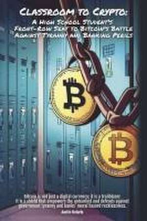 Classroom to Crypto:: A High School Student's Front-Row Seat to Bitcoin's Battle Against Tyranny and Banking Perils de Austin Notaris