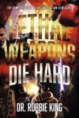 Lethal Weapons Die Hard: The Complete Story of the 1980s Action Film Genre de Robbie King