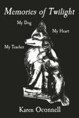 Memories of Twilight: My Dog, My Heart, My Teacher de Karen Oconnell