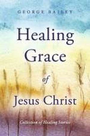 Healing Grace of Jesus Christ de George Bailey