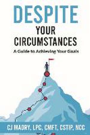 Despite Your Circumstances a Guide to Achieving Your Goals de Cj Madry Lpc Cmft Cstip Ncc