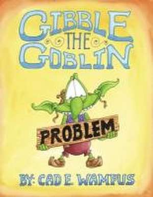 Gibble the Goblin Has a Problem de Cad E. Wampus