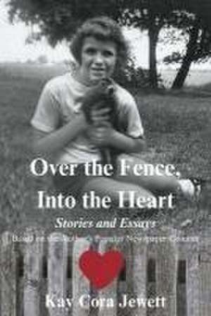 Over the Fence, Into the Heart: Stories and Essays Based on the Author's Popular Newspaper Column de Kay Cora Jewett