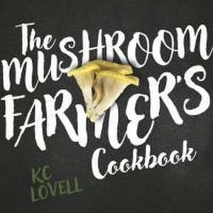 The Mushroom Farmer's Cookbook de Kc Lovell