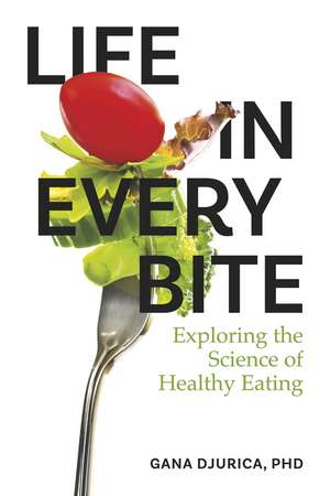 Life in Every Bite: Exploring the Science of Healthy Eating de Gana Djurica