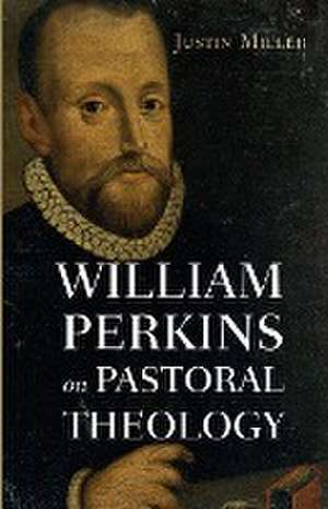 William Perkins on Pastoral Theology de Justin Miller