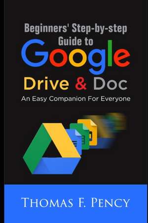 Beginners' Step-By-Step Guide to Google Drive & Doc de Thomas F Pency