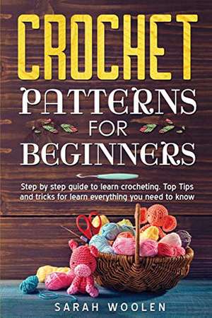 Crochet Patterns for Beginners: Step by Step Guide to Learn Crocheting. Top Tips and Tricks for Learn Everything You Need to Know de Sarah Woolen