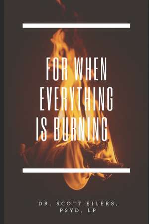 For When Everything Is Burning de Scott Eilers Psyd